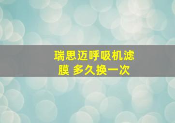 瑞思迈呼吸机滤膜 多久换一次